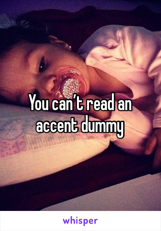 You can’t read an accent dummy 
