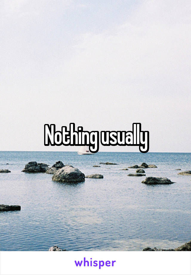 Nothing usually