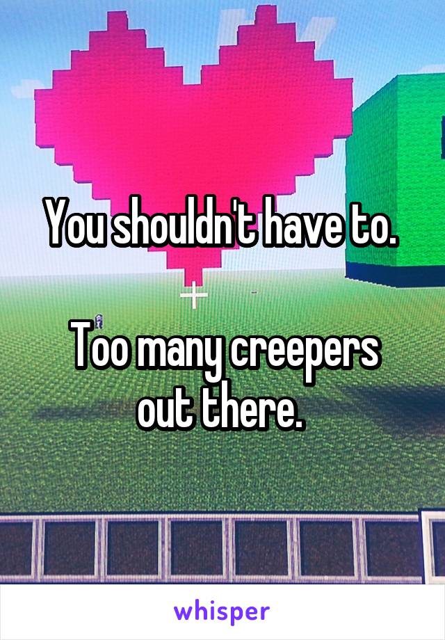 You shouldn't have to. 

Too many creepers out there. 