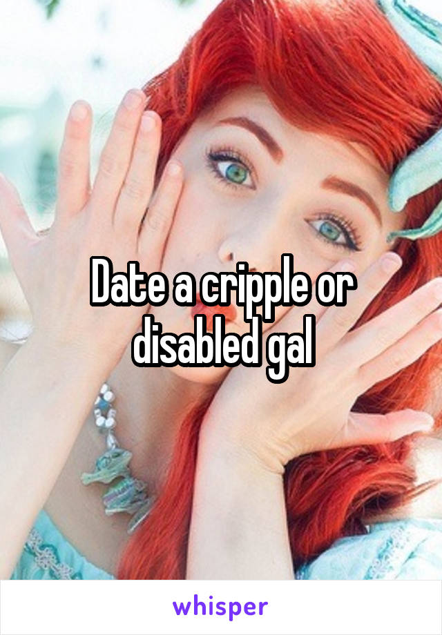 Date a cripple or disabled gal