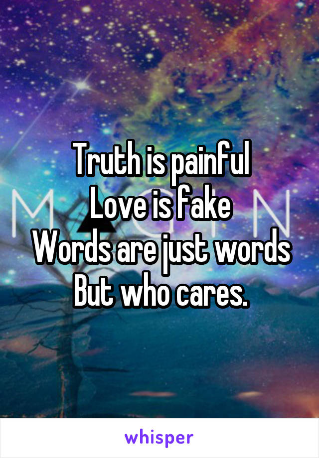 Truth is painful
Love is fake
Words are just words
But who cares.