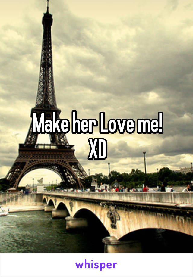 Make her Love me!
XD