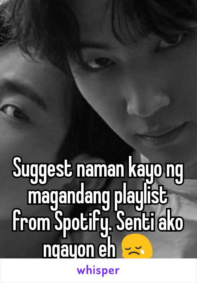 Suggest naman kayo ng magandang playlist from Spotify. Senti ako ngayon eh 😢