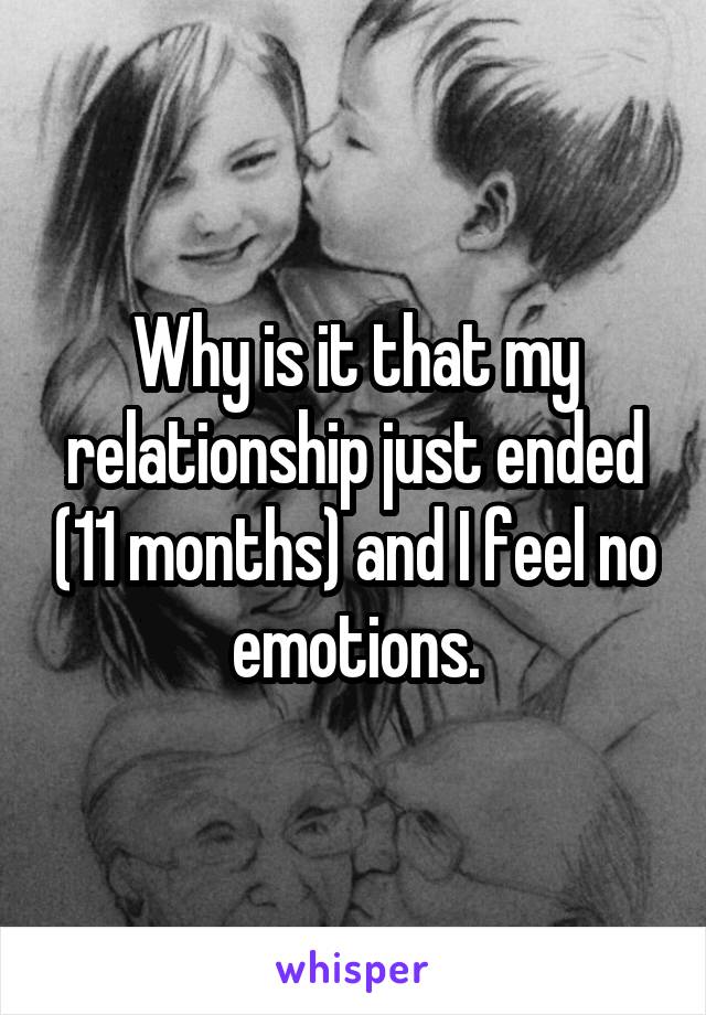 Why is it that my relationship just ended (11 months) and I feel no emotions.