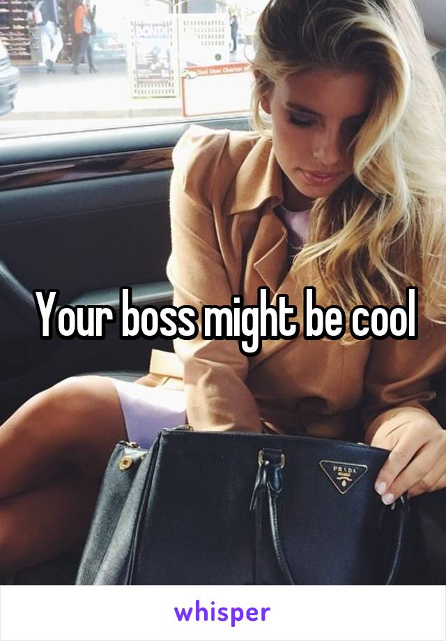 Your boss might be cool