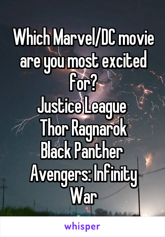Which Marvel/DC movie are you most excited for?
Justice League 
Thor Ragnarok
Black Panther 
Avengers: Infinity War
