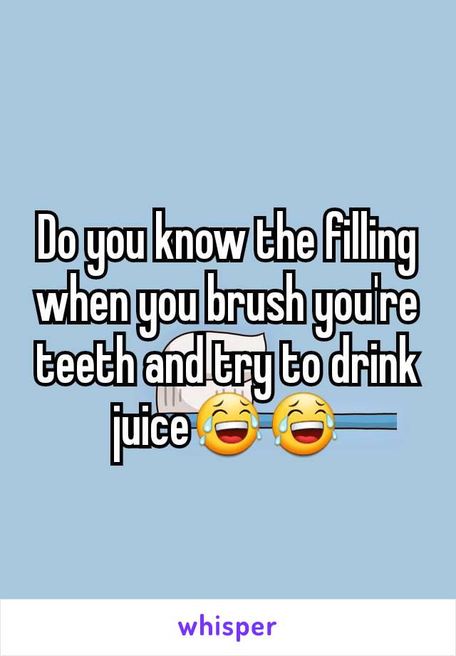 Do you know the filling when you brush you're teeth and try to drink juice😂😂