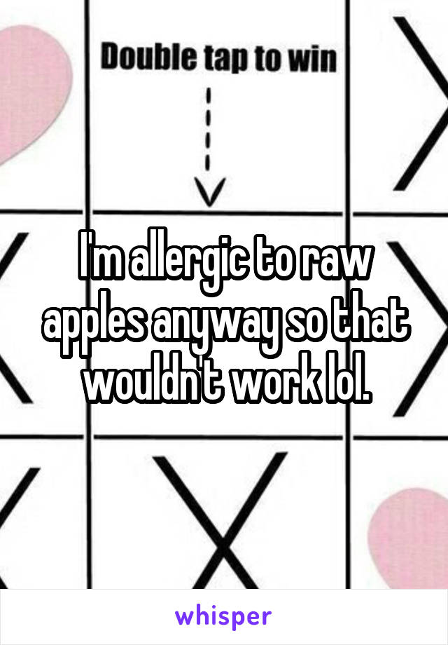 I'm allergic to raw apples anyway so that wouldn't work lol.