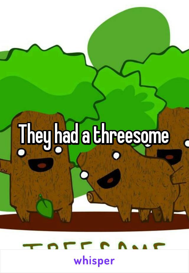 They had a threesome 