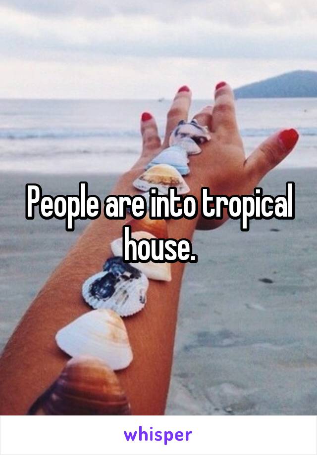 People are into tropical house.