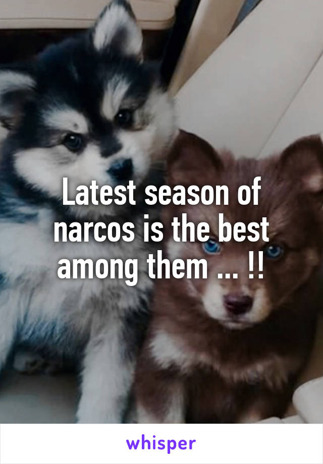 Latest season of narcos is the best among them ... !!