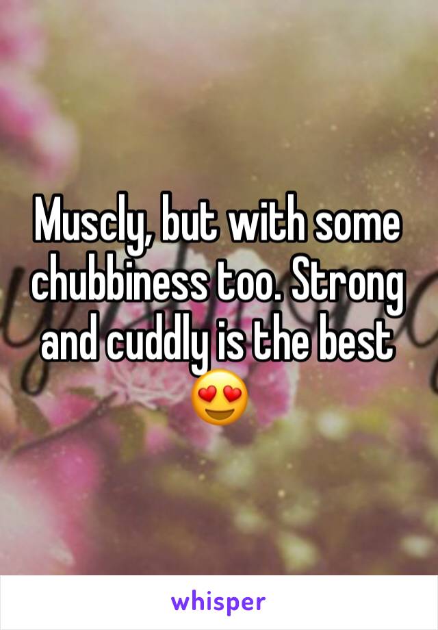 Muscly, but with some chubbiness too. Strong and cuddly is the best 😍