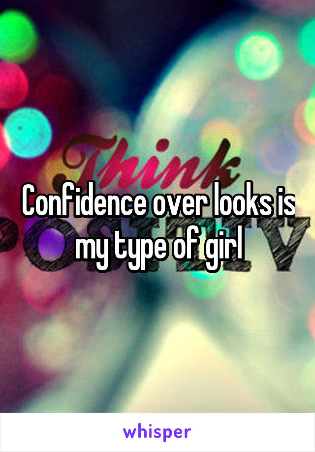 Confidence over looks is my type of girl