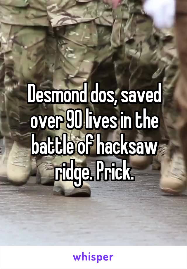 Desmond dos, saved over 90 lives in the battle of hacksaw ridge. Prick.