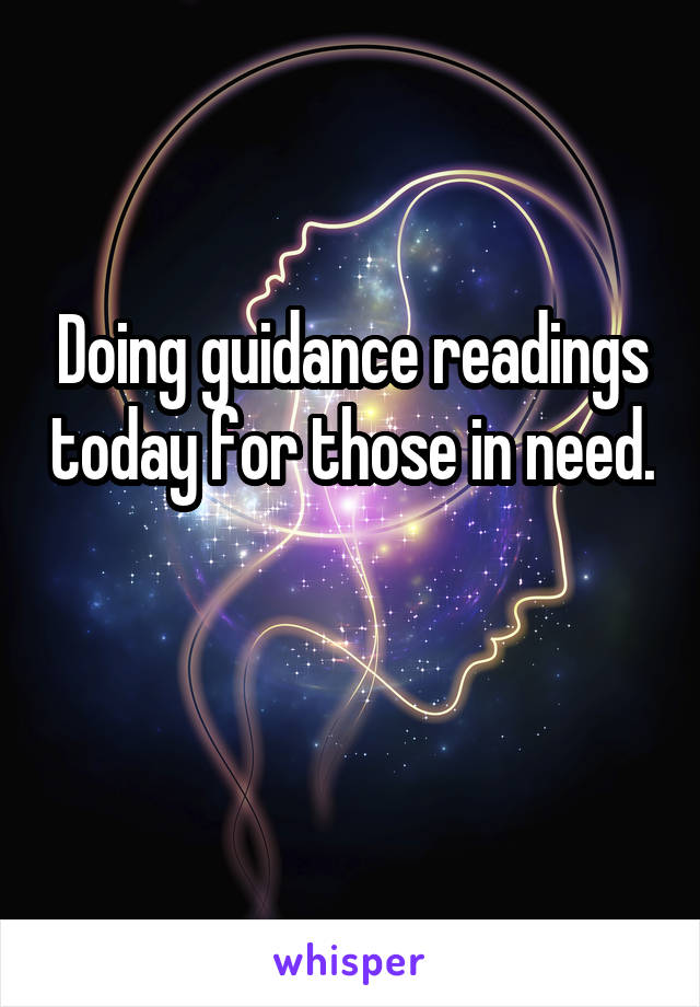Doing guidance readings today for those in need. 
