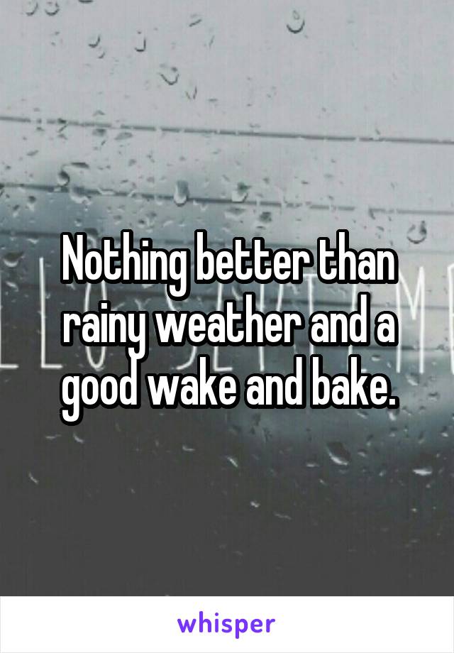 Nothing better than rainy weather and a good wake and bake.
