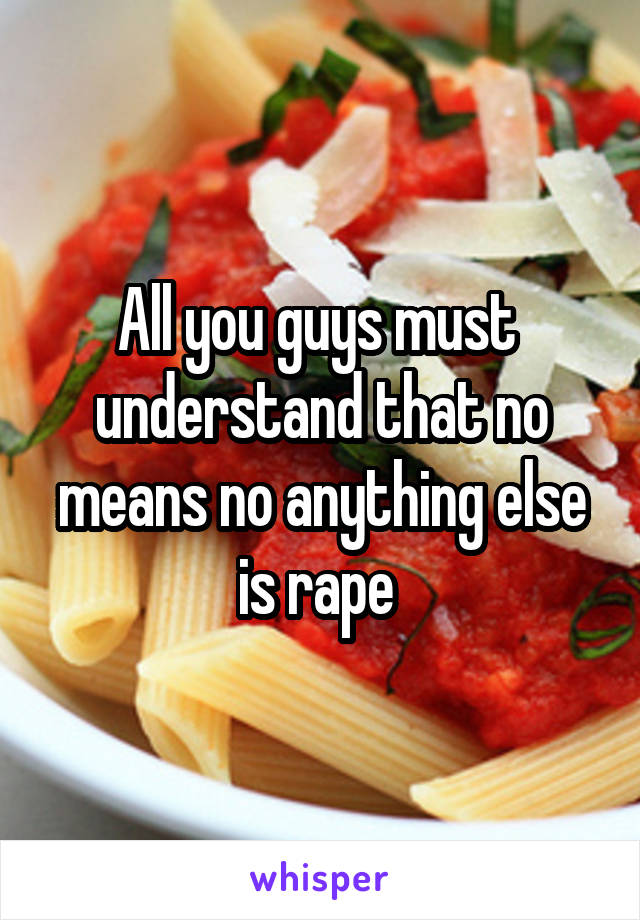 All you guys must  understand that no means no anything else is rape 