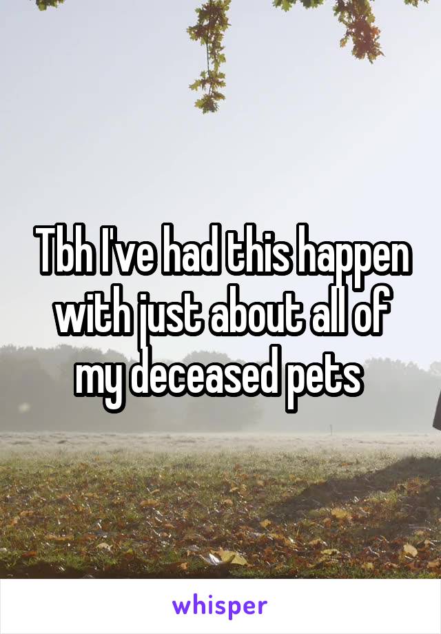 Tbh I've had this happen with just about all of my deceased pets 