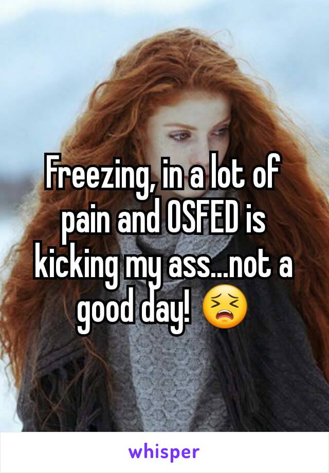 Freezing, in a lot of pain and OSFED is kicking my ass...not a good day! 😣
