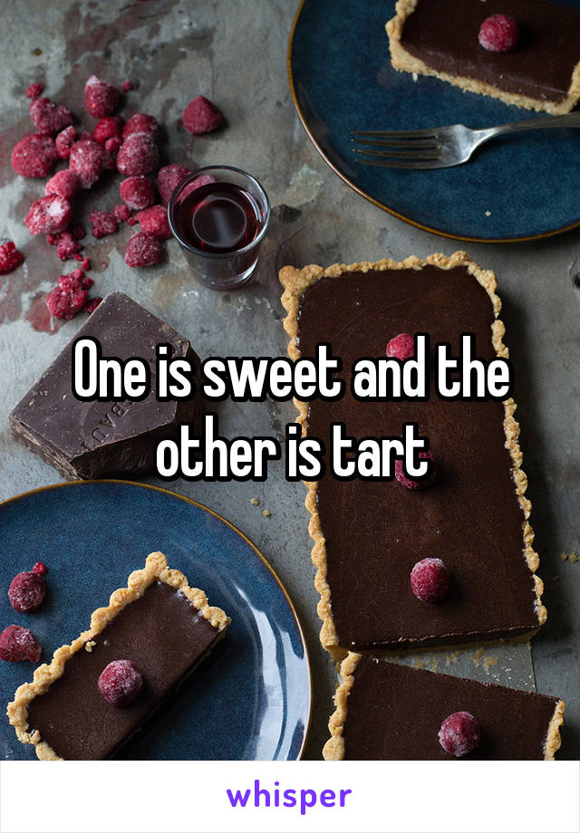 One is sweet and the other is tart