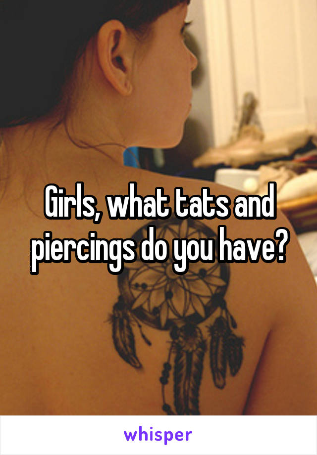 Girls, what tats and piercings do you have?