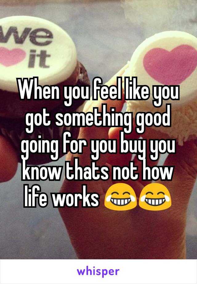When you feel like you got something good going for you buy you know thats not how life works 😂😂