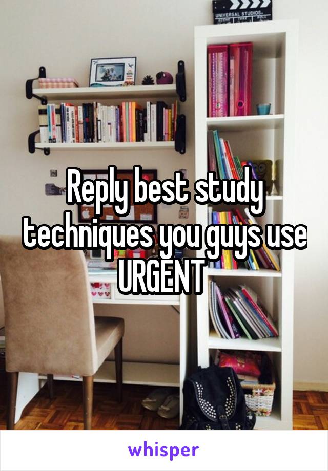 Reply best study techniques you guys use URGENT 