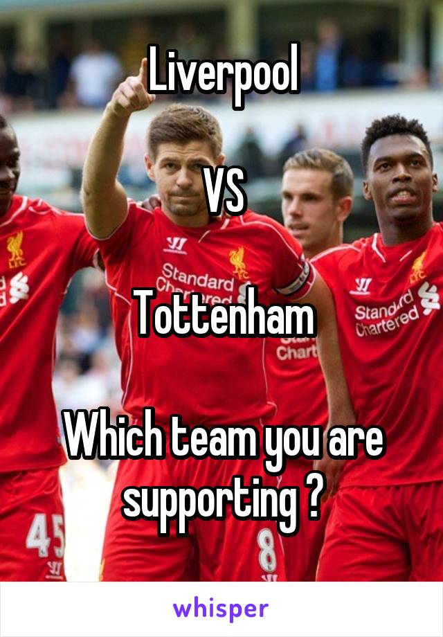Liverpool

VS

Tottenham

Which team you are supporting ?

