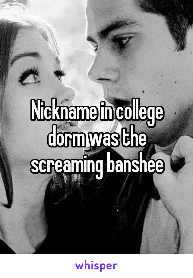 Nickname in college dorm was the screaming banshee