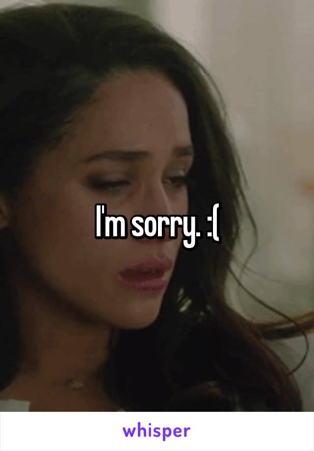 I'm sorry. :(
