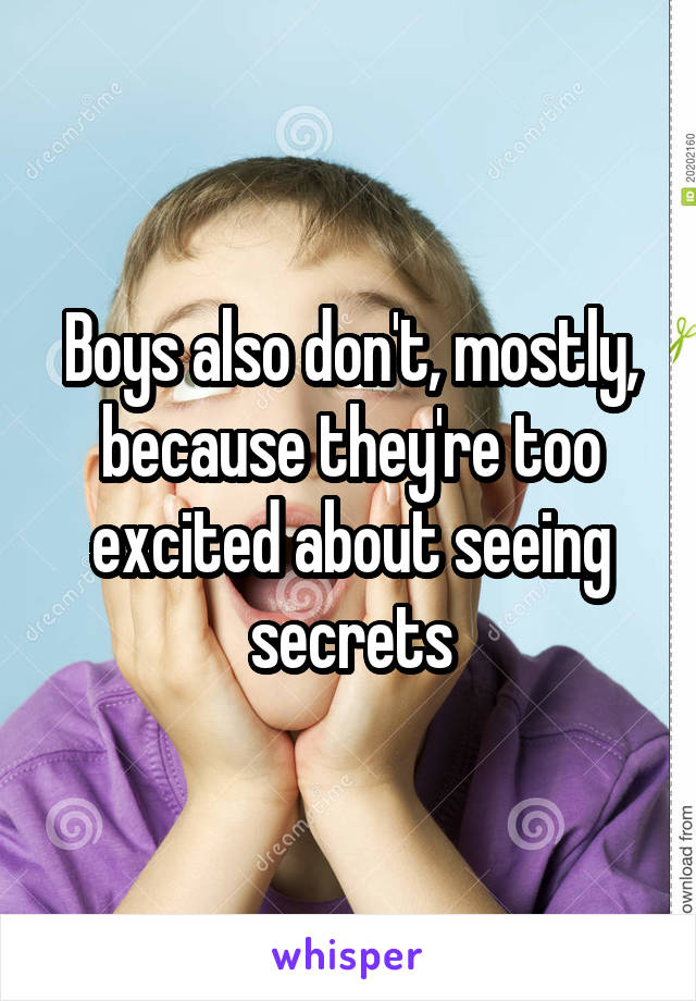 Boys also don't, mostly, because they're too excited about seeing secrets
