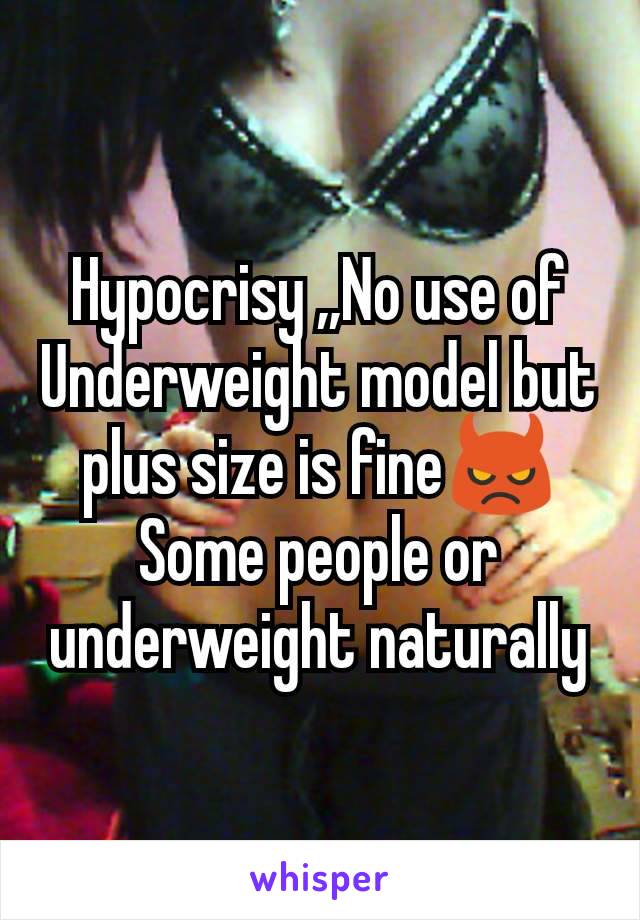 Hypocrisy ,,No use of Underweight model but plus size is fine👿
Some people or underweight naturally
