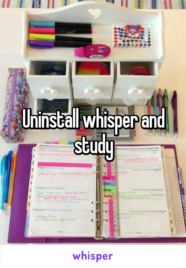 Uninstall whisper and study