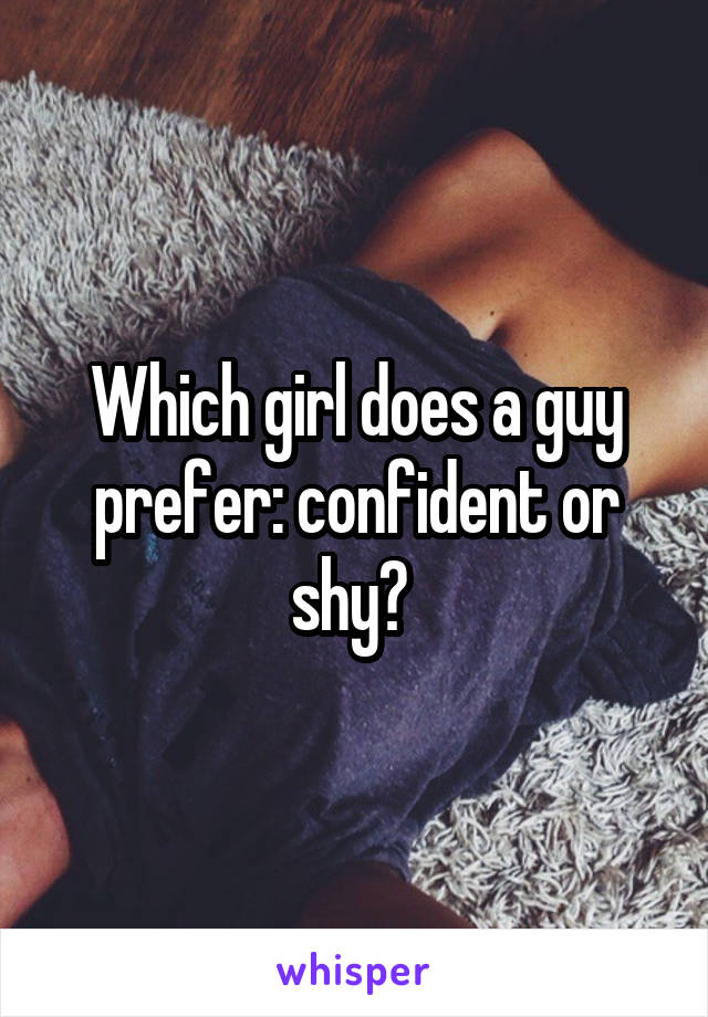 Which girl does a guy prefer: confident or shy? 