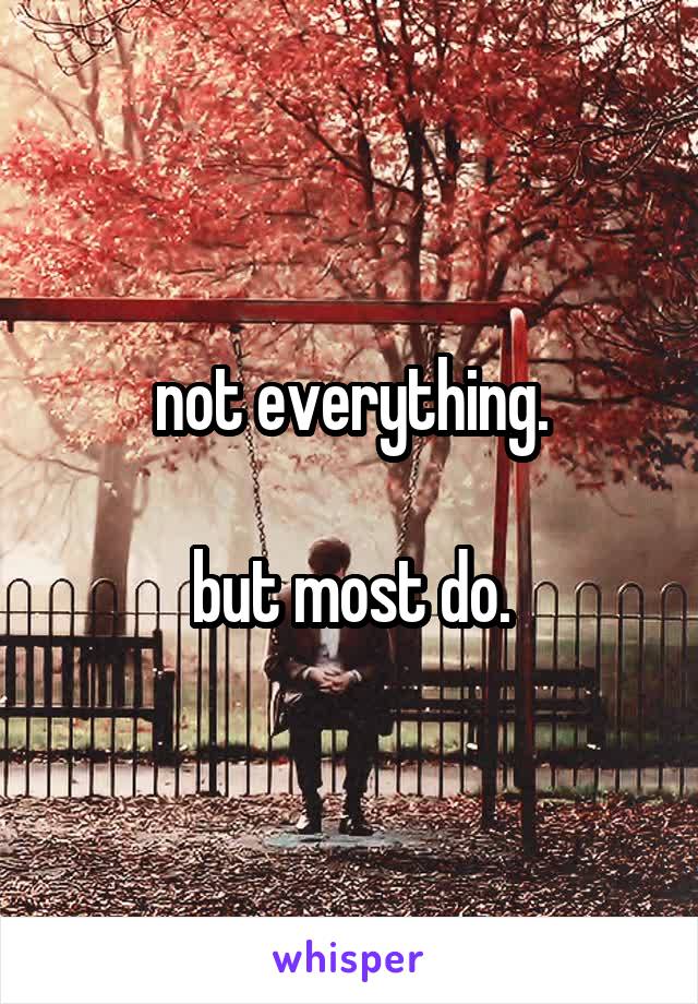 not everything.

but most do.