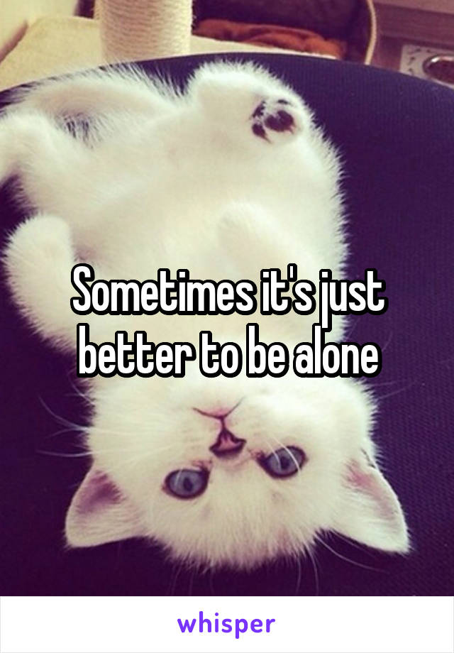 Sometimes it's just better to be alone
