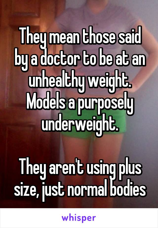 They mean those said by a doctor to be at an unhealthy weight. Models a purposely underweight.

They aren't using plus size, just normal bodies