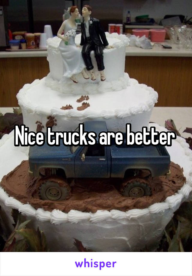 Nice trucks are better 