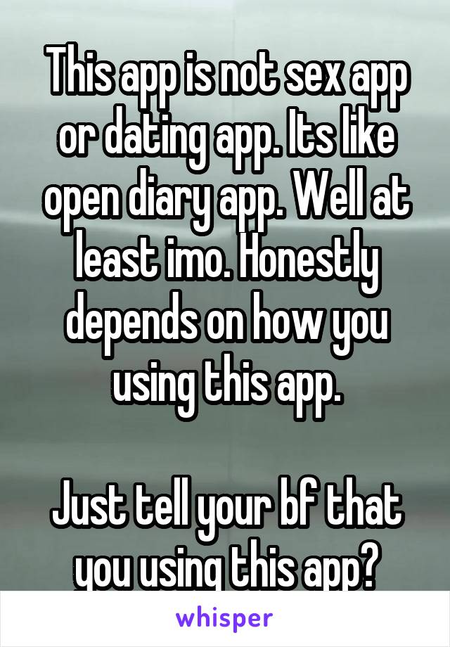 This app is not sex app or dating app. Its like open diary app. Well at least imo. Honestly depends on how you using this app.

Just tell your bf that you using this app?