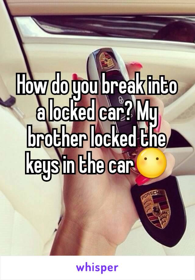 How do you break into a locked car? My brother locked the keys in the car😶