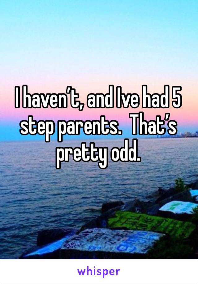 I haven’t, and Ive had 5 step parents.  That’s pretty odd.
