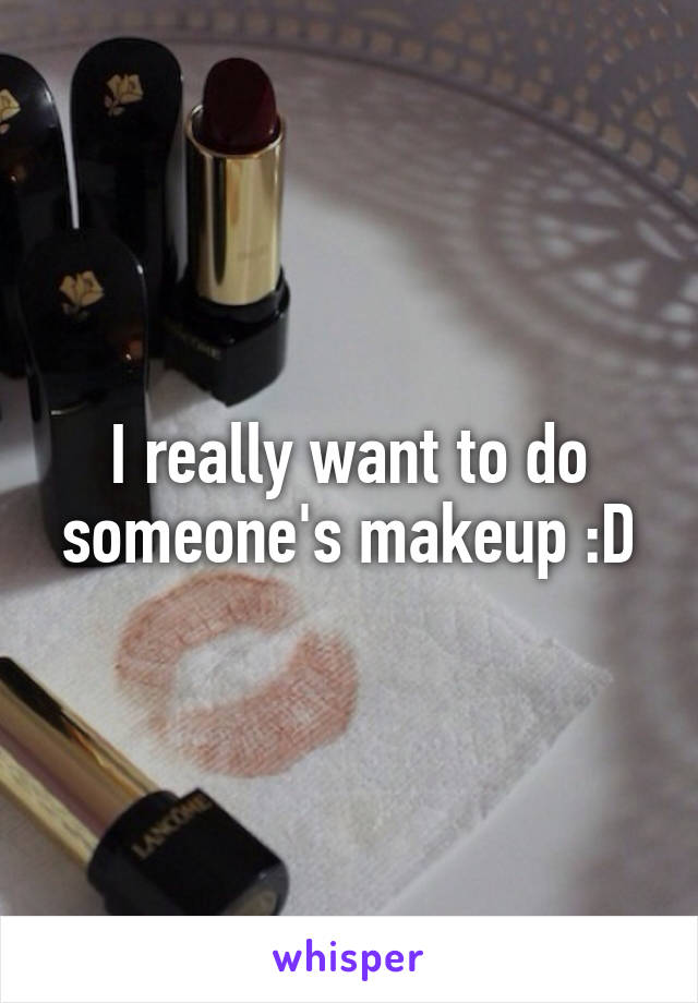 I really want to do someone's makeup :D