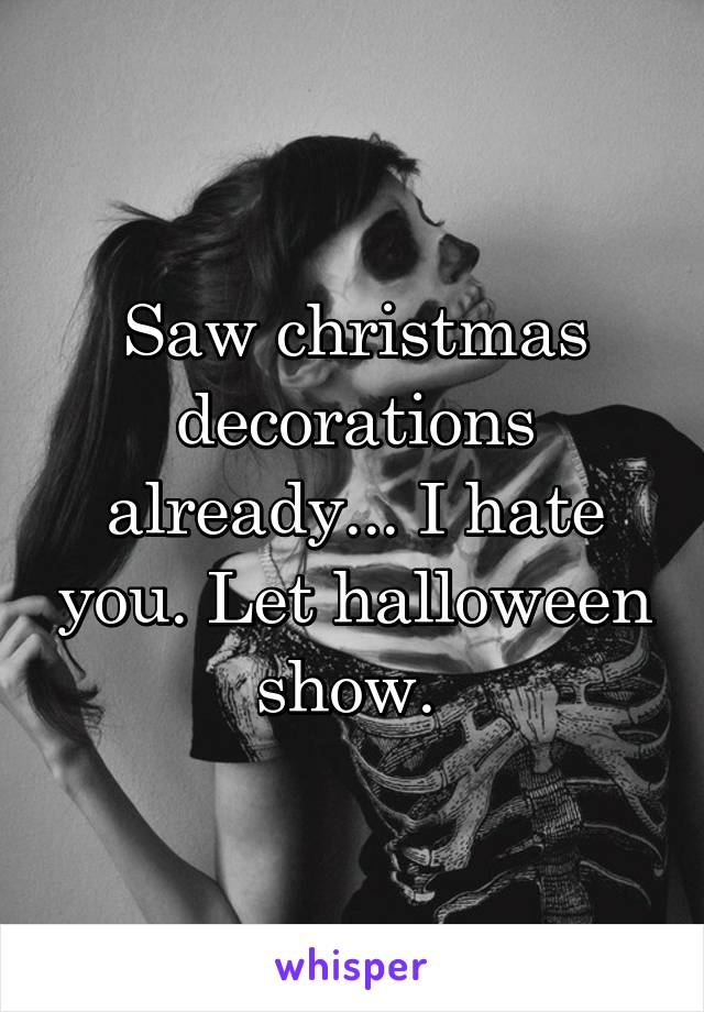 Saw christmas decorations already... I hate you. Let halloween show. 
