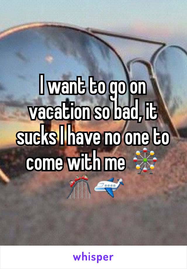 I want to go on vacation so bad, it sucks I have no one to come with me 🎡🎢✈