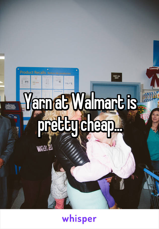 Yarn at Walmart is pretty cheap...
