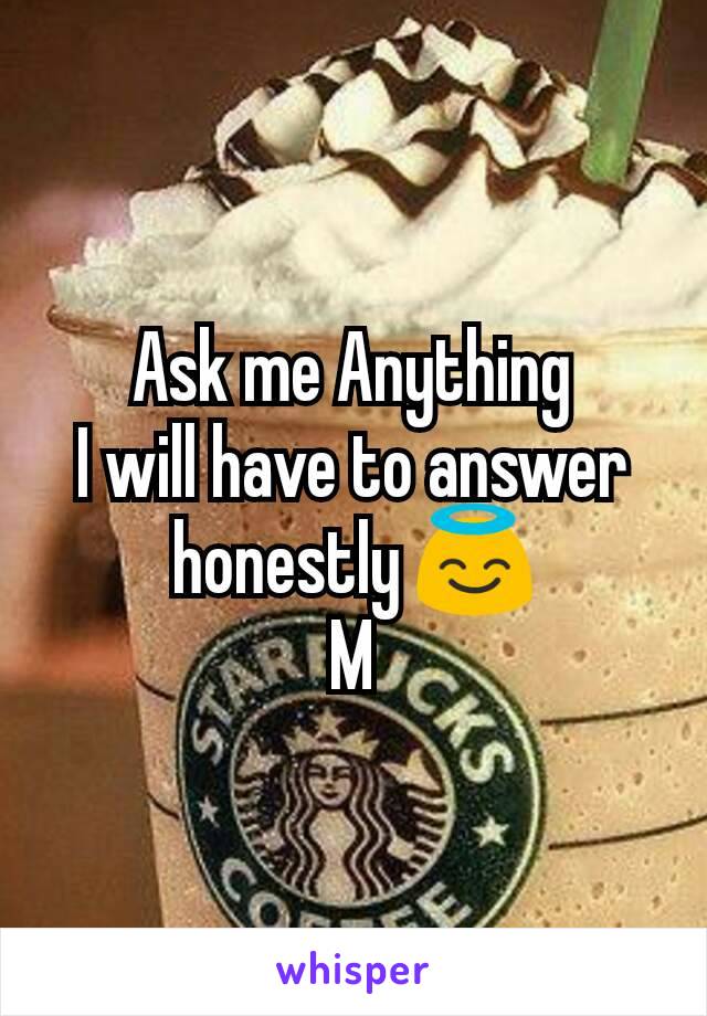 Ask me Anything
I will have to answer honestly 😇
M