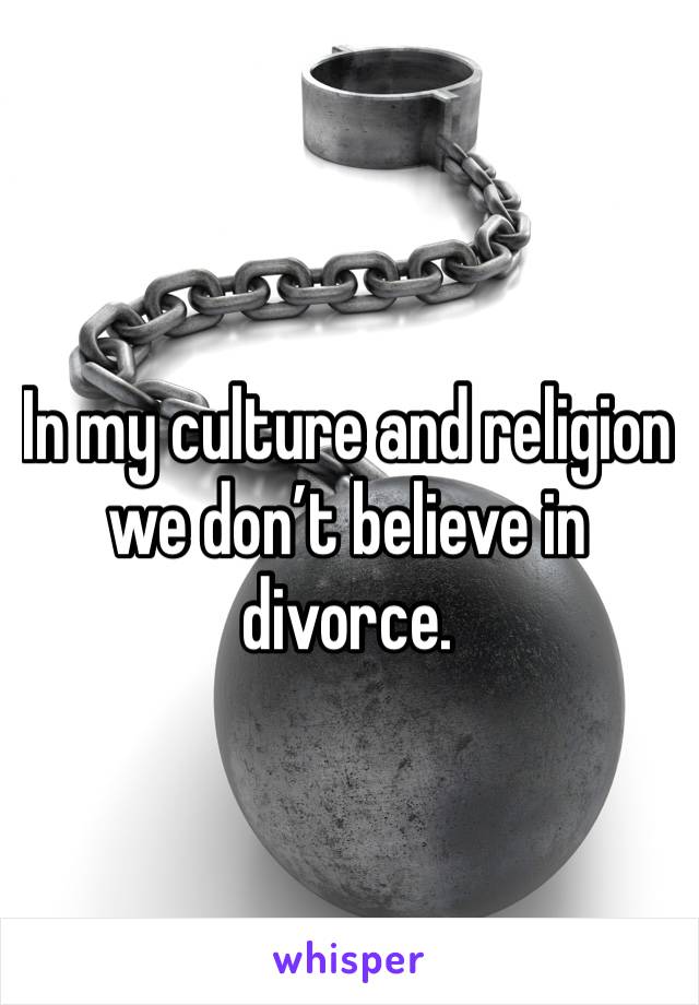 In my culture and religion we don’t believe in divorce. 