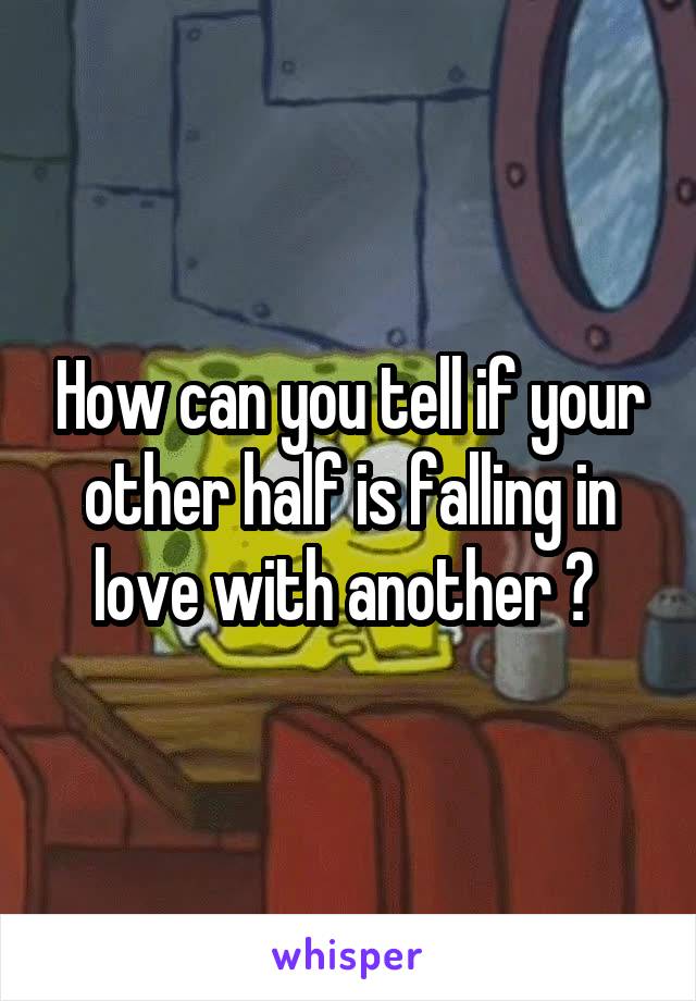 How can you tell if your other half is falling in love with another ? 