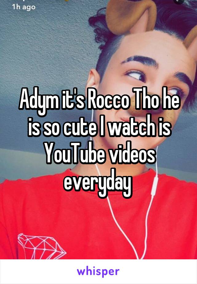 Adym it's Rocco Tho he is so cute I watch is YouTube videos everyday 
