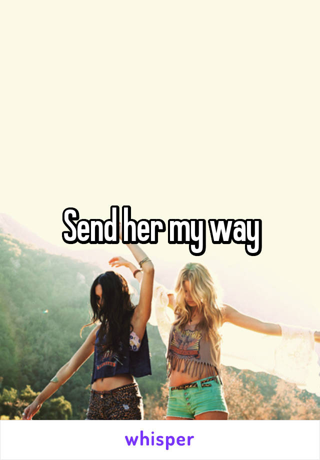 Send her my way